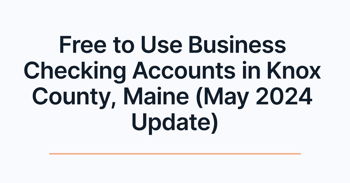 Free to Use Business Checking Accounts in Knox County, Maine (May 2024 Update)